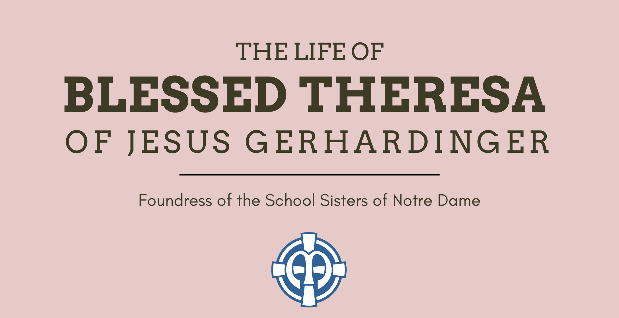 The life of Blessed Theresa of Jesus Gerhardinger, Foundress of the School Sisters of Notre Dame